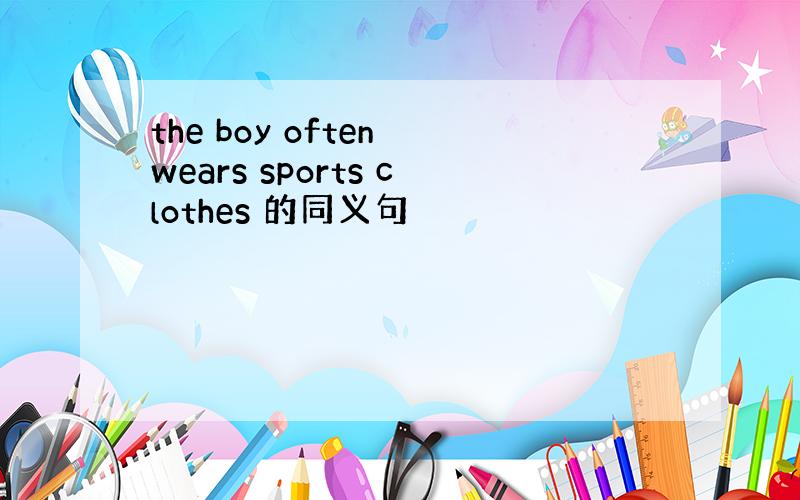 the boy often wears sports clothes 的同义句