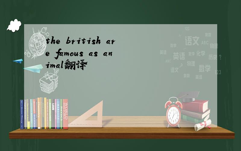 the british are famous as animal翻译