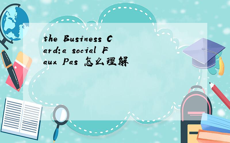 the Business Card:a social Faux Pas 怎么理解