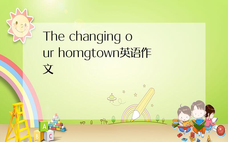 The changing our homgtown英语作文