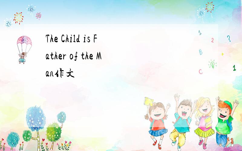 The Child is Father of the Man作文