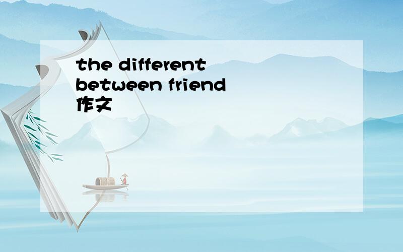 the different between friend作文