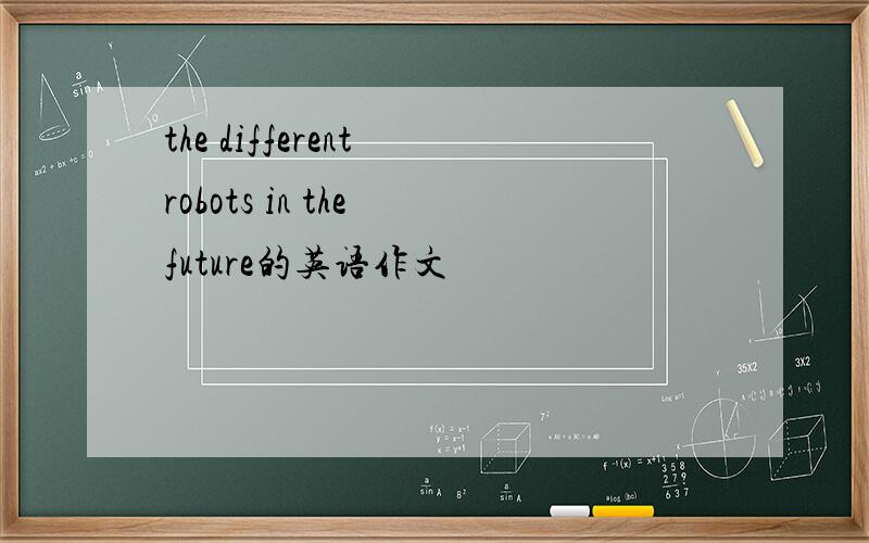 the different robots in the future的英语作文