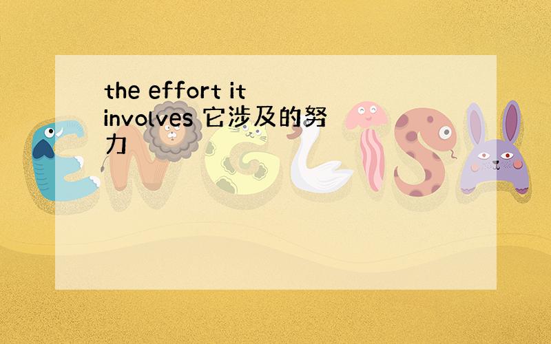 the effort it involves 它涉及的努力