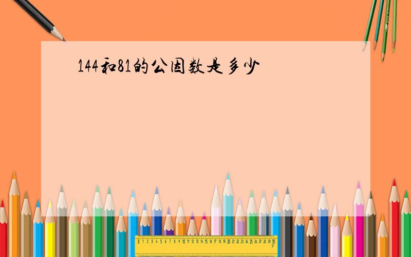 144和81的公因数是多少