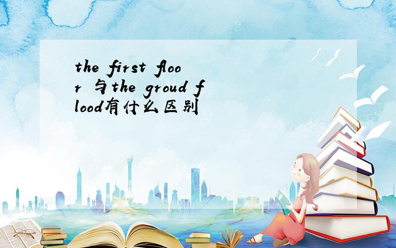 the first floor 与the groud flood有什么区别