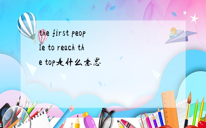 the first people to reach the top是什么意思