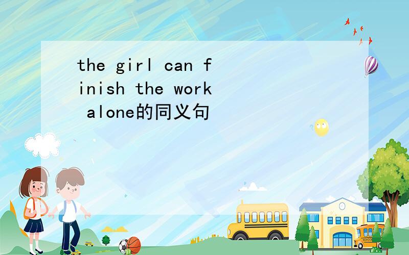 the girl can finish the work alone的同义句