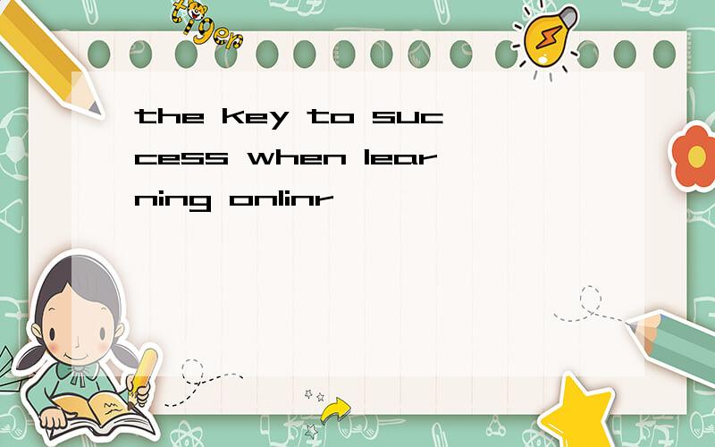 the key to success when learning onlinr