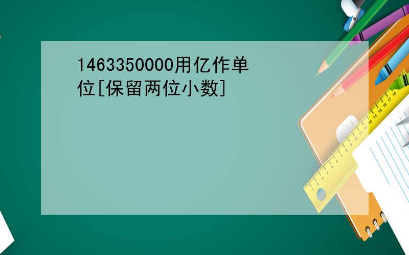 1463350000用亿作单位[保留两位小数]