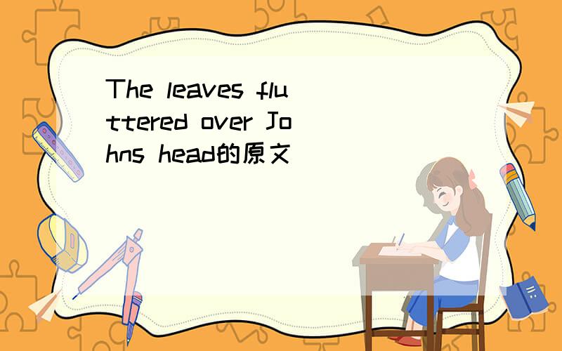 The leaves fluttered over Johns head的原文