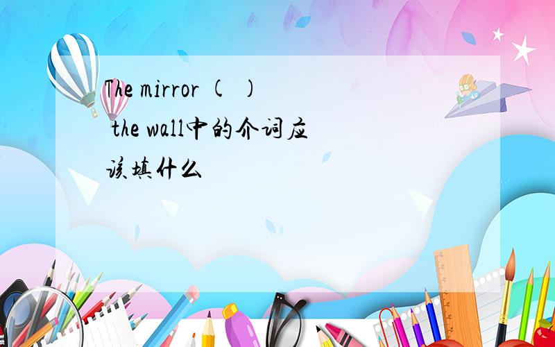 The mirror ( ) the wall中的介词应该填什么