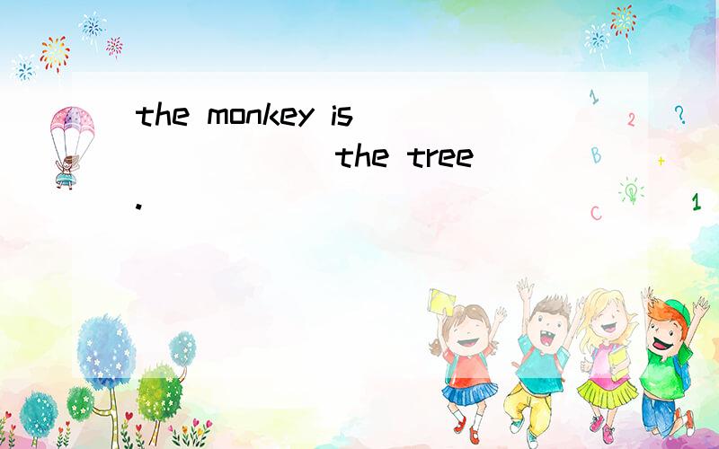 the monkey is ______the tree.