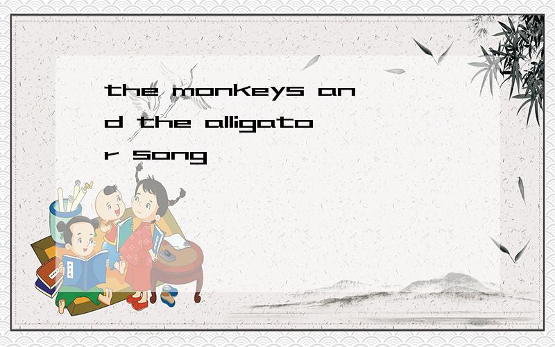 the monkeys and the alligator song