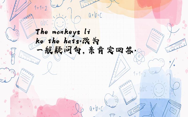 The monkeys like the hats.改为一般疑问句,亲肯定回答.