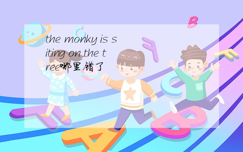 the monky is siting on the tree哪里错了