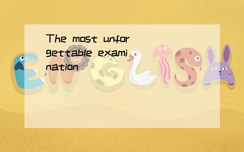 The most unforgettable examination