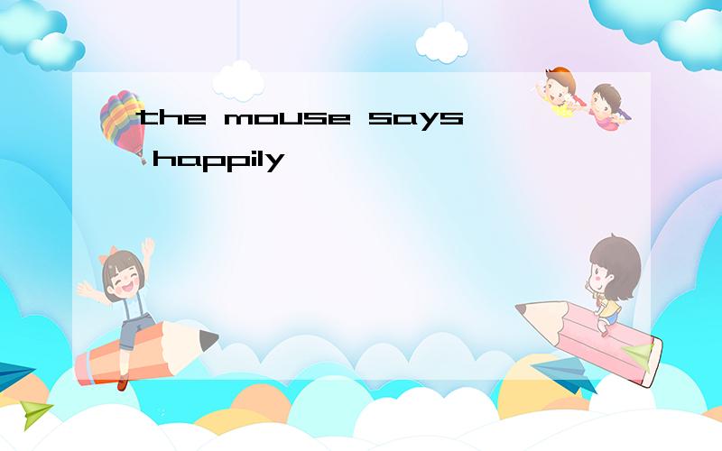 the mouse says happily