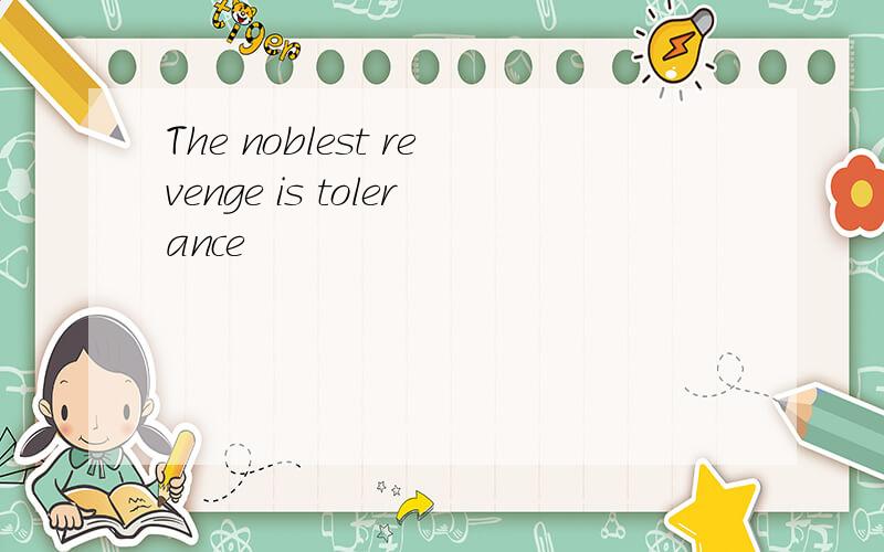 The noblest revenge is tolerance