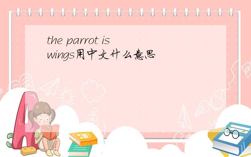 the parrot is wings用中文什么意思