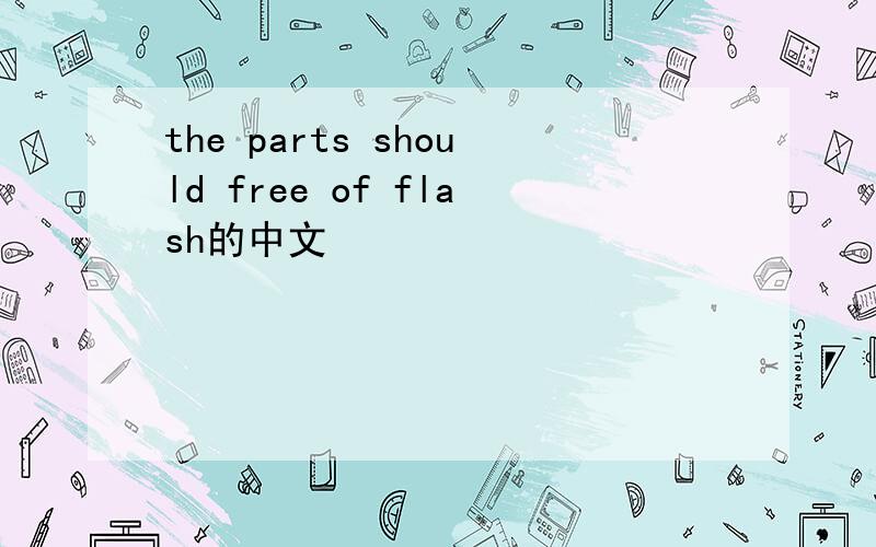 the parts should free of flash的中文