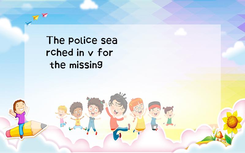 The police searched in v for the missing