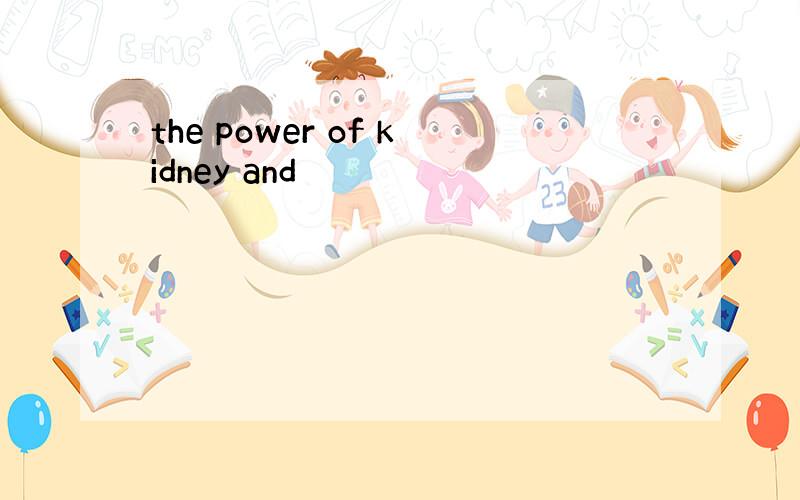 the power of kidney and