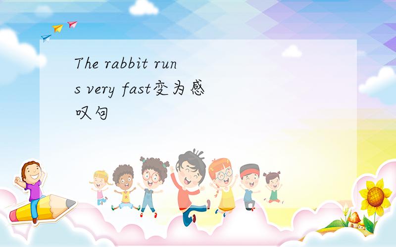 The rabbit runs very fast变为感叹句