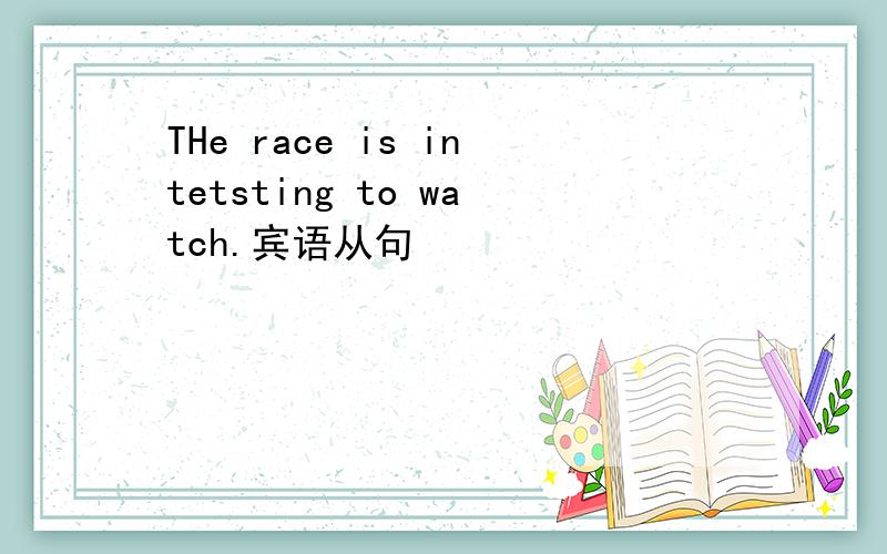 THe race is intetsting to watch.宾语从句