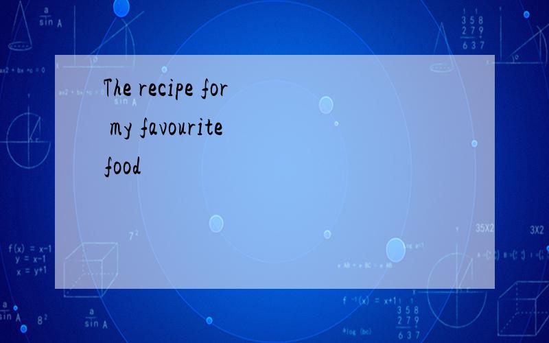 The recipe for my favourite food