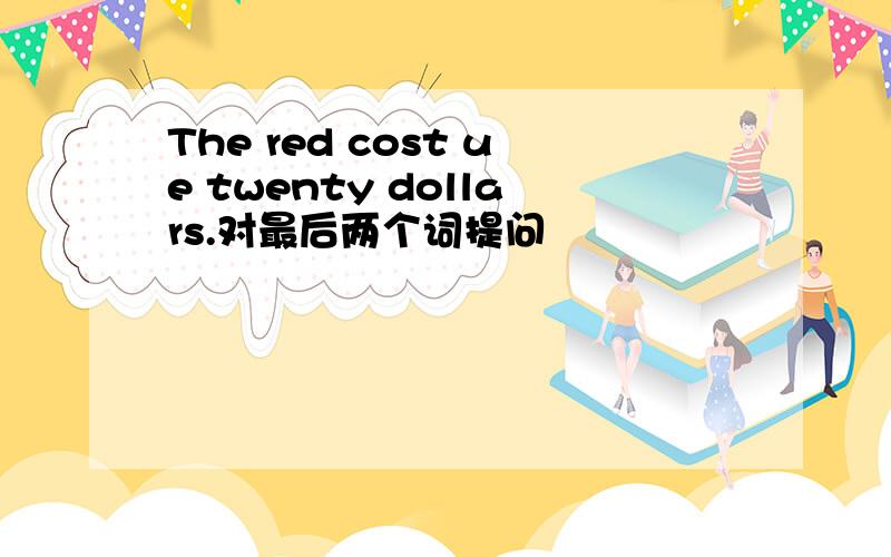 The red cost ue twenty dollars.对最后两个词提问