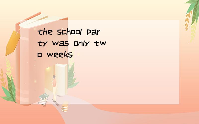 the school party was only two weeks