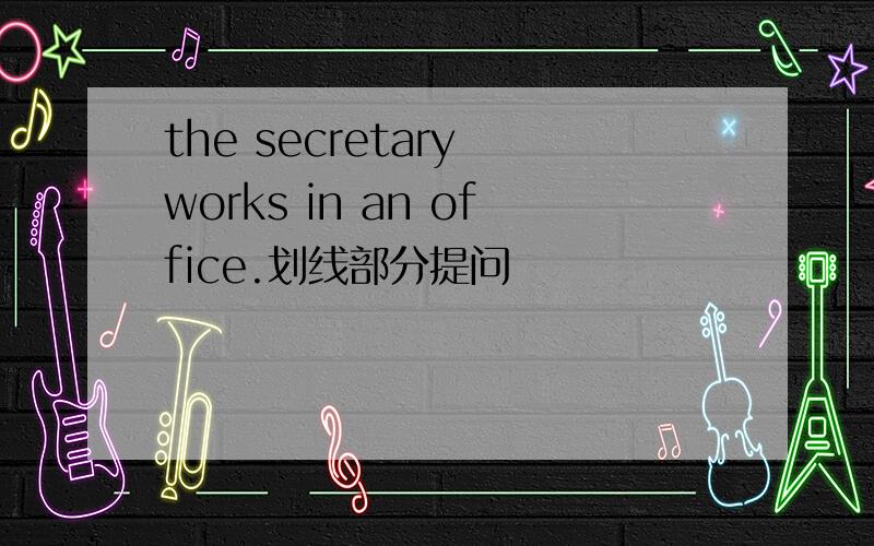 the secretary works in an office.划线部分提问