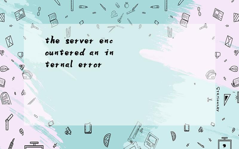 the server encountered an internal error