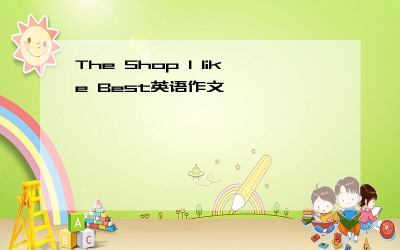 The Shop I like Best英语作文