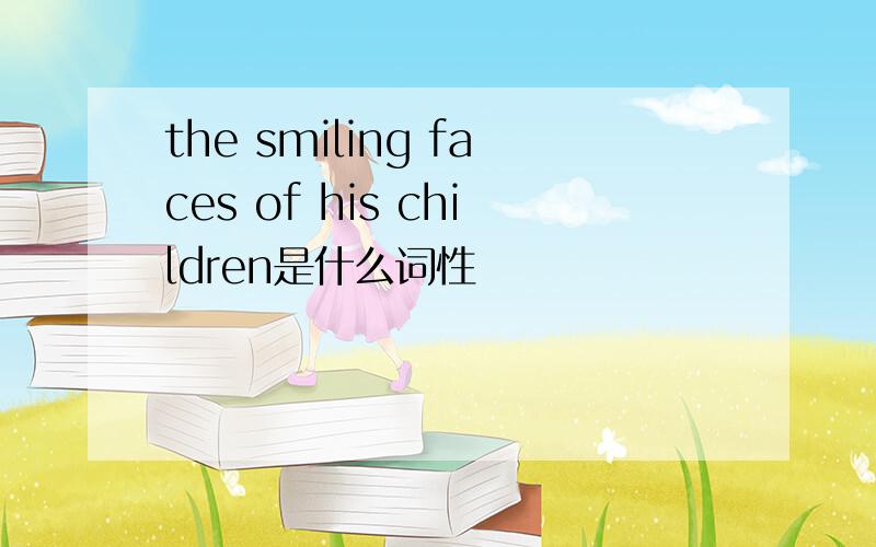 the smiling faces of his children是什么词性