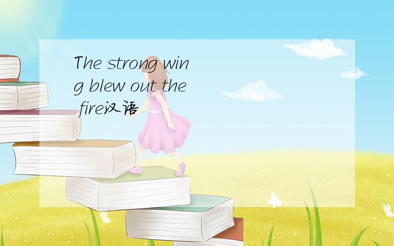 The strong wing blew out the fire汉语