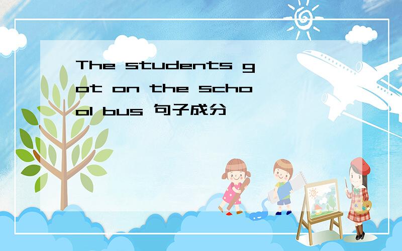 The students got on the school bus 句子成分