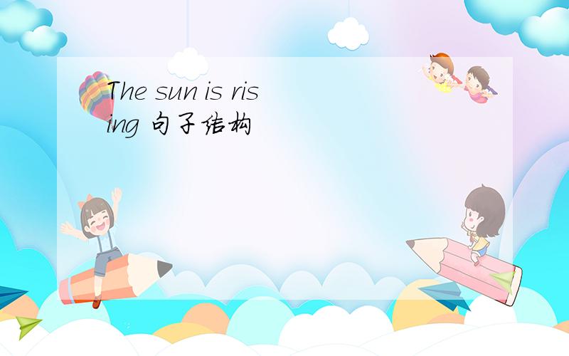 The sun is rising 句子结构