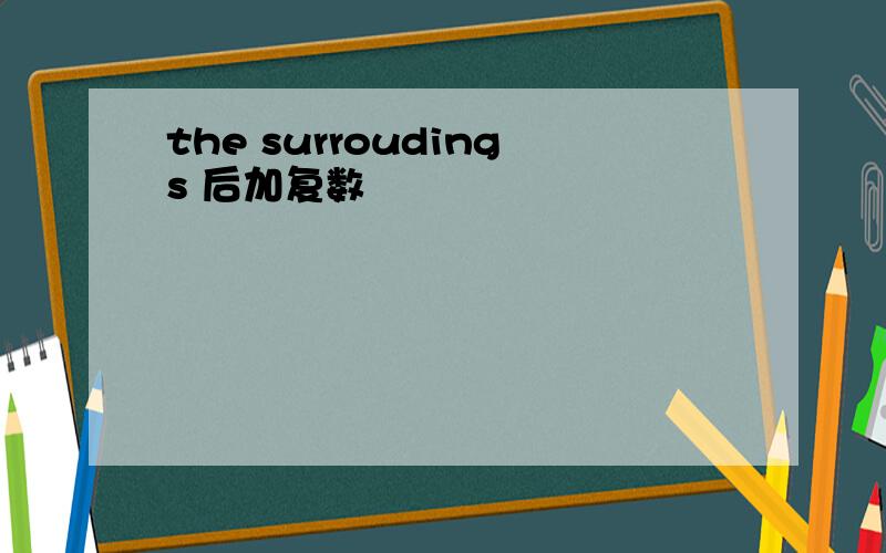 the surroudings 后加复数