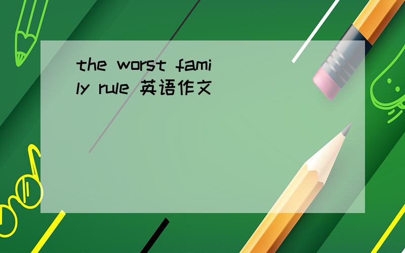 the worst family rule 英语作文