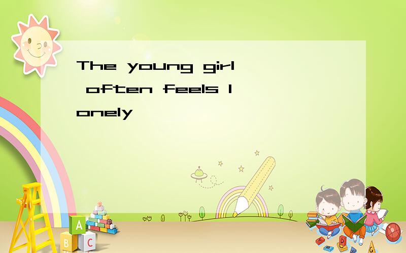 The young girl often feels lonely