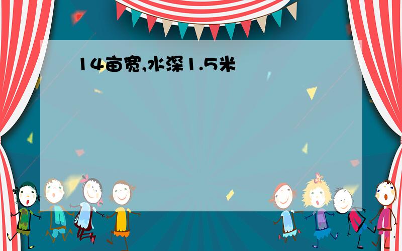 14亩宽,水深1.5米