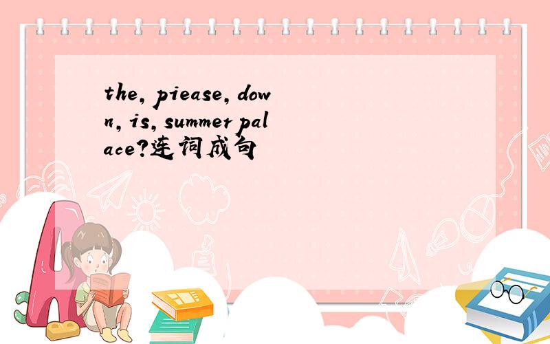 the,piease,down,is,summerpalace?连词成句