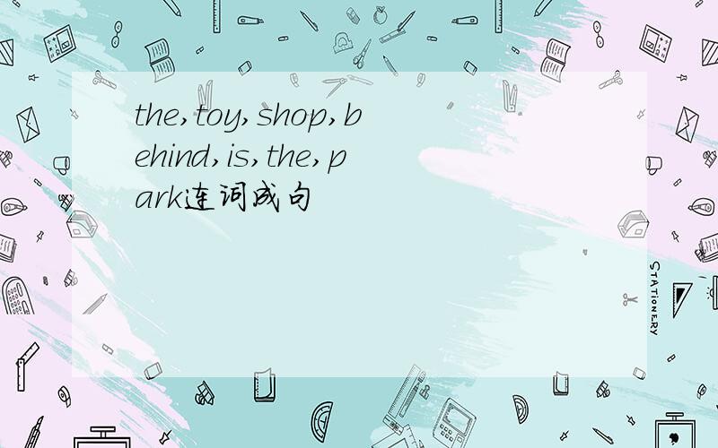 the,toy,shop,behind,is,the,park连词成句