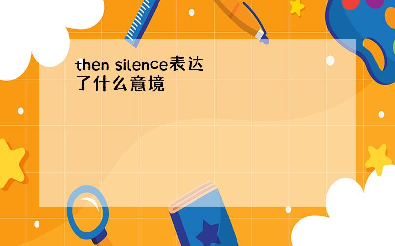 then silence表达了什么意境