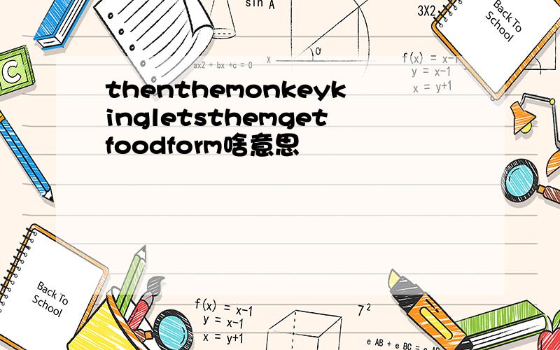 thenthemonkeykingletsthemgetfoodform啥意思