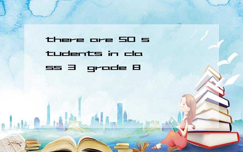 there are 50 students in class 3,grade 8