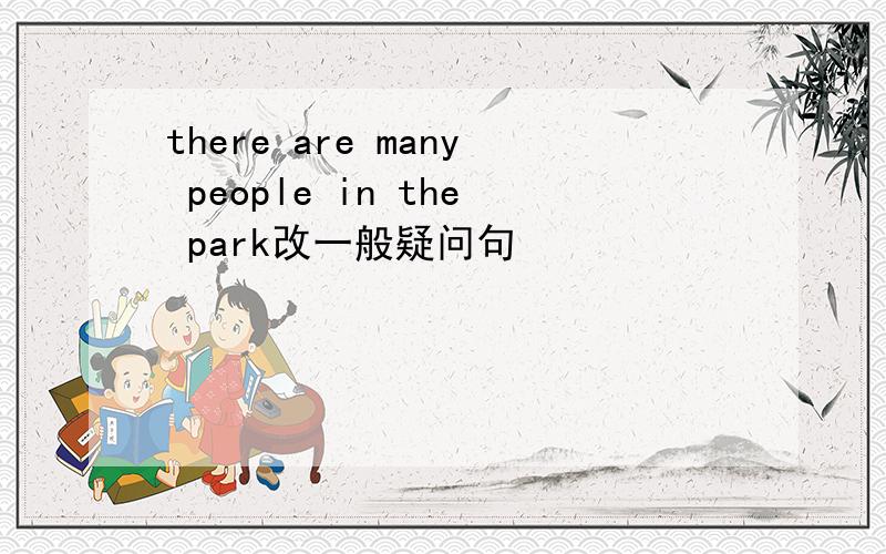 there are many people in the park改一般疑问句