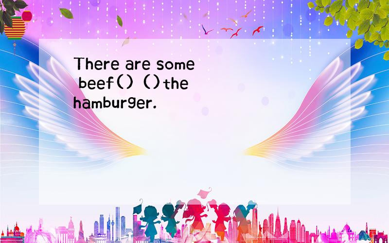 There are some beef() ()the hamburger.